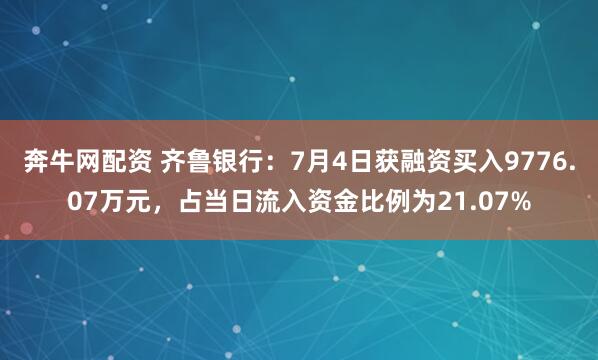 奔牛网配资 齐鲁银行：7月4日获融资买入9776.07万元，占当日流入资金比例为21.07%