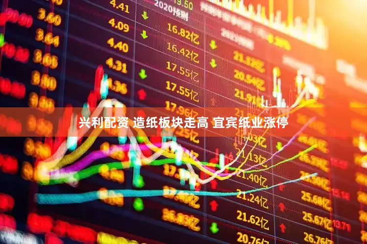 兴利配资 造纸板块走高 宜宾纸业涨停