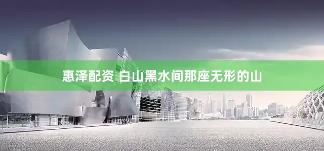 惠泽配资 白山黑水间那座无形的山