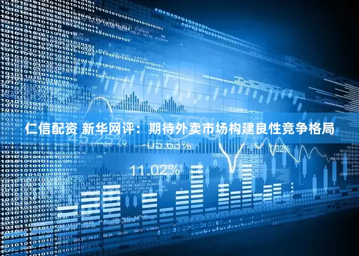 仁信配资 新华网评：期待外卖市场构建良性竞争格局