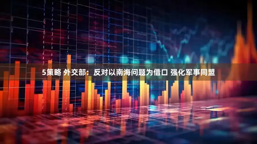 5策略 外交部：反对以南海问题为借口 强化军事同盟