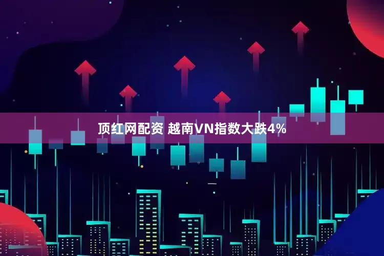 顶红网配资 越南VN指数大跌4%
