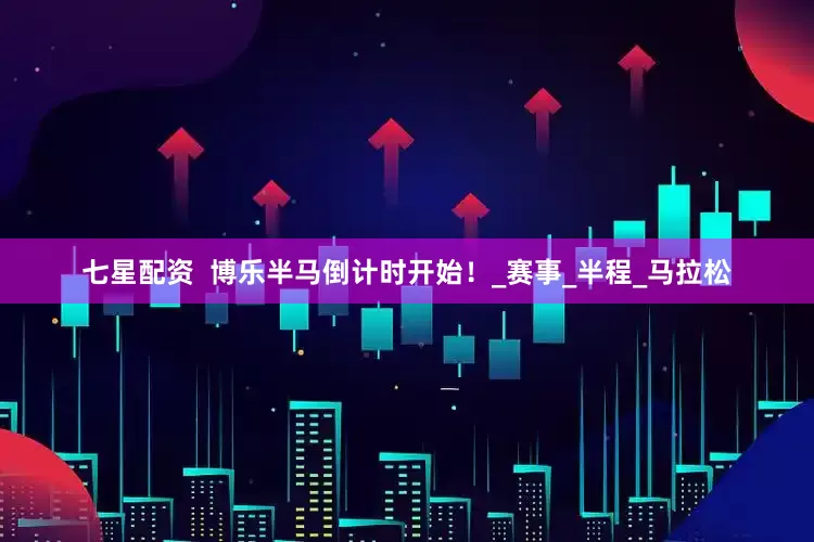 七星配资  博乐半马倒计时开始！_赛事_半程_马拉松