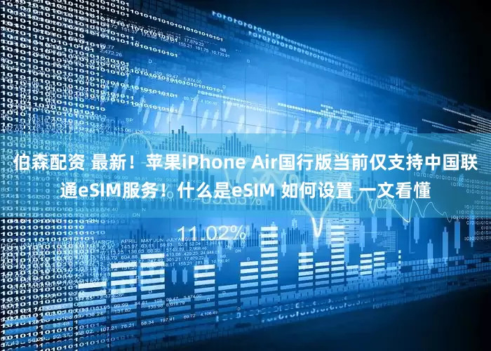 伯森配资 最新！苹果iPhone Air国行版当前仅支持中国联通eSIM服务！什么是eSIM 如何设置 一文看懂