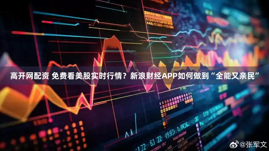 高开网配资 免费看美股实时行情？新浪财经APP如何做到“全能又亲民”