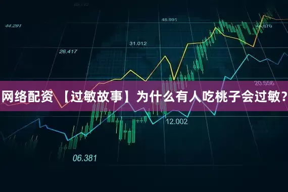 网络配资 【过敏故事】为什么有人吃桃子会过敏？