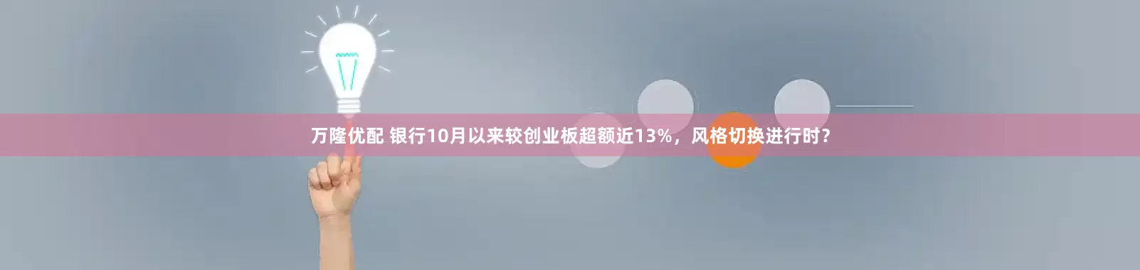 万隆优配 银行10月以来较创业板超额近13%，风格切换进行时？