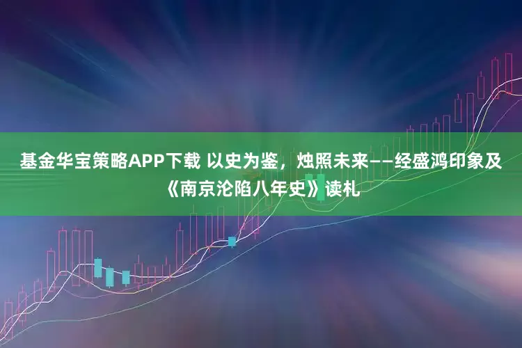 基金华宝策略APP下载 以史为鉴，烛照未来——经盛鸿印象及《南京沦陷八年史》读札