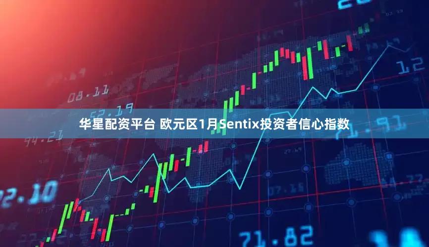 华星配资平台 欧元区1月Sentix投资者信心指数